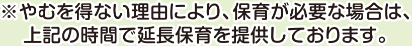 やむを得ない理由により、保育が必要な場合は、上記の時間で延長保育を提供しております。