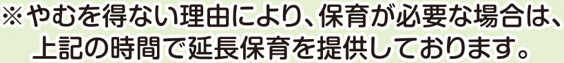 やむを得ない理由により、保育が必要な場合は、上記の時間で延長保育を提供しております。